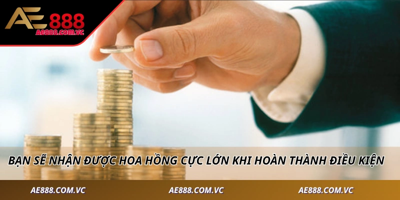Bạn sẽ nhận được hoa hồng cực lớn khi hoàn thành điều kiện