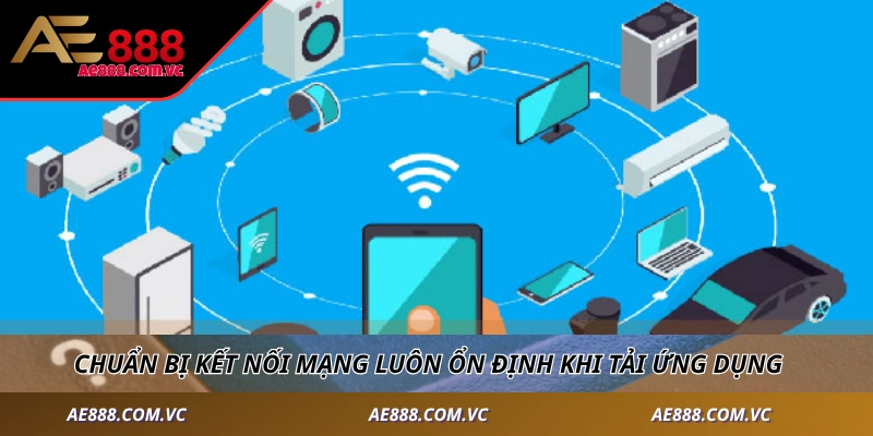 Chuẩn bị kết nối mạng luôn ổn định khi tải ứng dụng