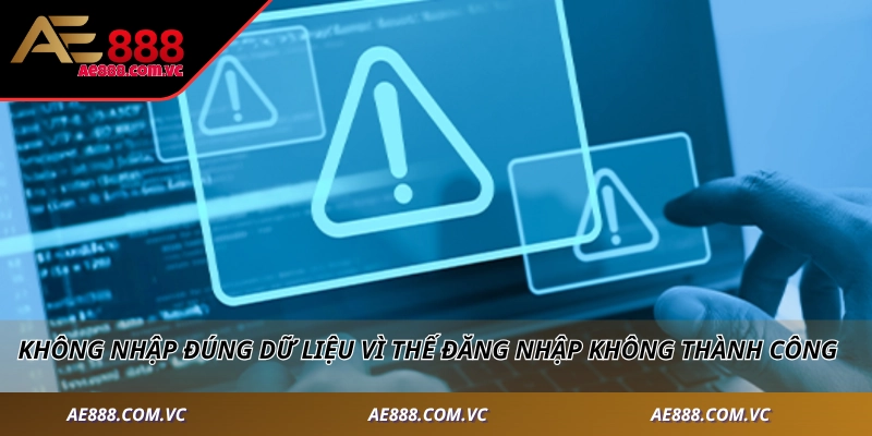 Không nhập đúng dữ liệu vì thế đăng nhập không thành công