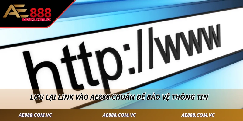 Lưu lại link vào AE888 chuẩn để bảo vệ thông tin