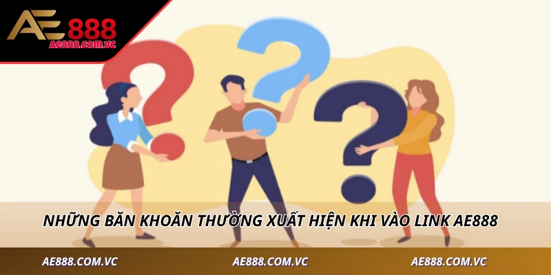 Những băn khoăn thường xuất hiện khi vào link AE888
