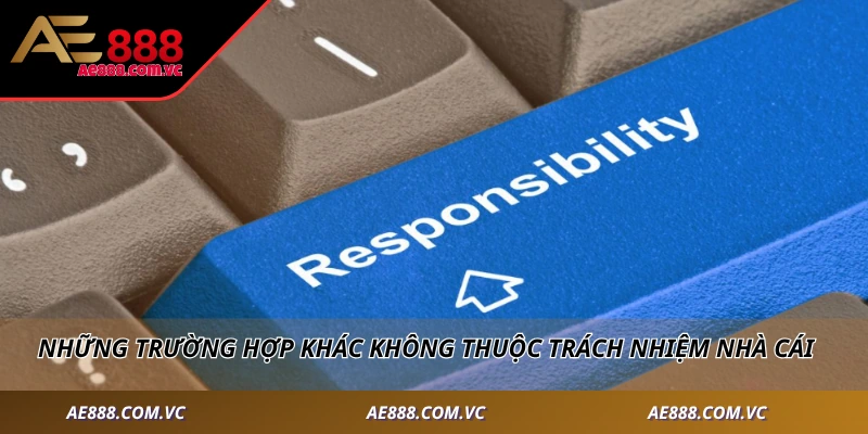 Những trường hợp khác không thuộc trách nhiệm nhà cái