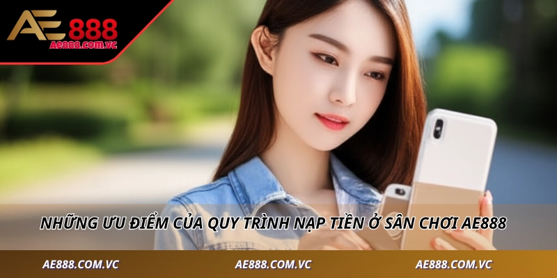 Những ưu điểm của quy trình nạp tiền ở sân chơi AE888