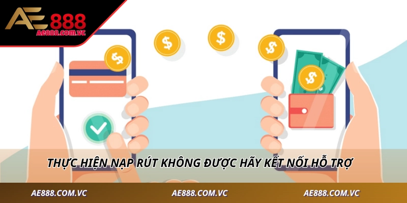 Thực hiện nạp rút không được hãy kết nối hỗ trợ