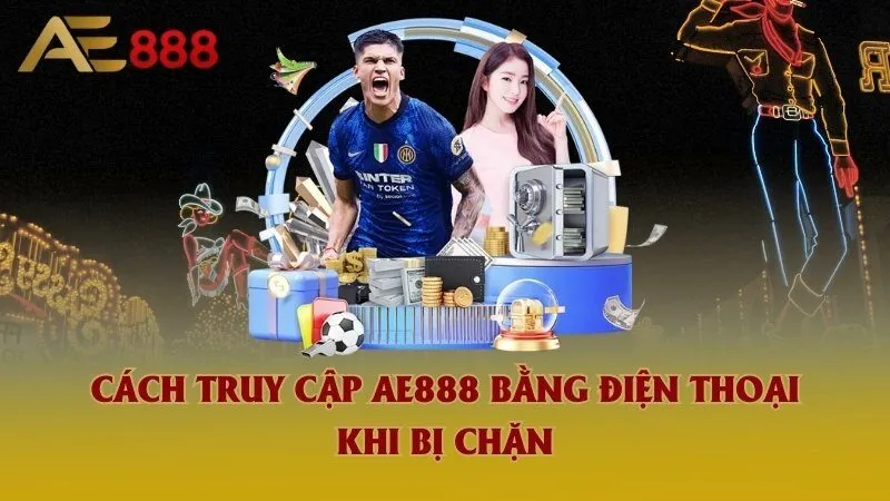 Nguyên nhân truy cập Ae888 bằng điện thoại bị chặn