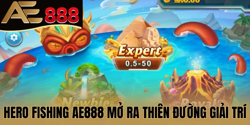 Hero Fishing AE888 mở ra thiên đường giải trí thú vị